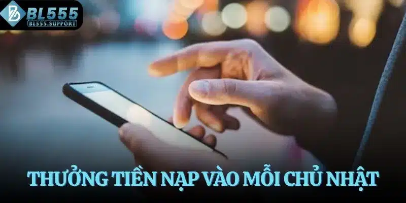 Nhận tiền thưởng khi nạp tiền vào mỗi Chủ nhật